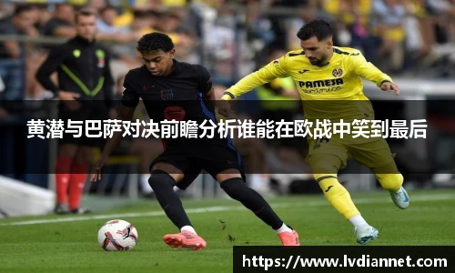 黄潜与巴萨对决前瞻分析谁能在欧战中笑到最后